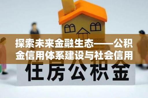 大溪探索未来金融生态——公积金信用体系建设与社会信用体系的深度融合