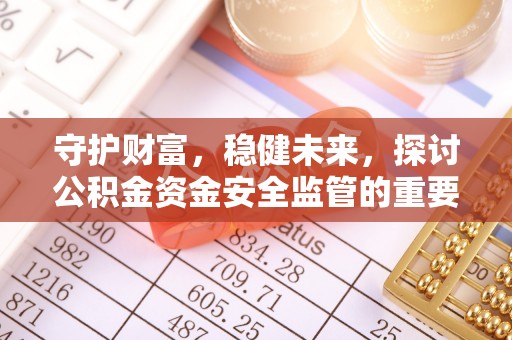 大溪守护财富，稳健未来，探讨公积金资金安全监管的重要性与实践