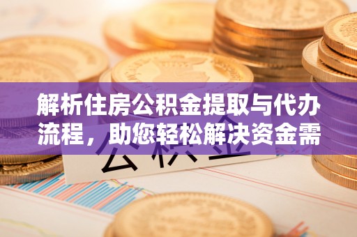 大溪解析住房公积金提取与代办流程，助您轻松解决资金需求