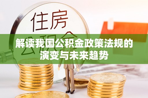 大溪解读我国公积金政策法规的演变与未来趋势