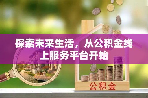 大溪探索未来生活，从公积金线上服务平台开始