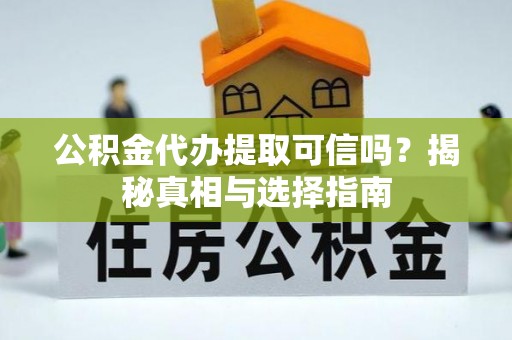大溪公积金代办提取可信吗？揭秘真相与选择指南