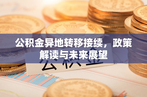 大溪公积金异地转移接续，政策解读与未来展望