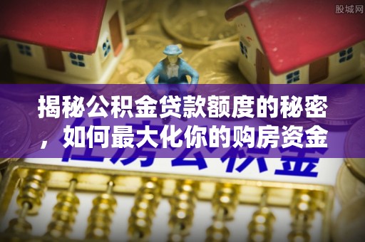 大溪揭秘公积金贷款额度的秘密，如何最大化你的购房资金