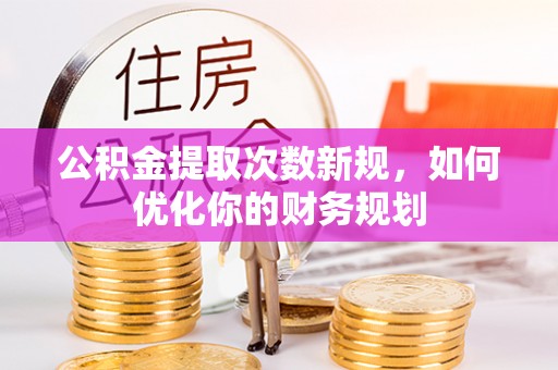 大溪公积金提取次数新规，如何优化你的财务规划