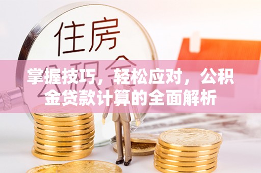 大溪掌握技巧，轻松应对，公积金贷款计算的全面解析