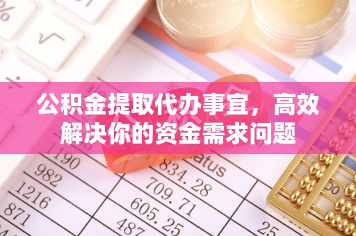 大溪公积金提取代办事宜，高效解决你的资金需求问题