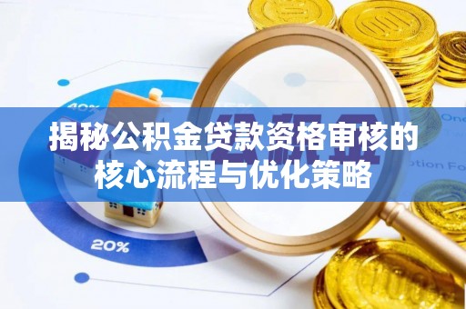 大溪揭秘公积金贷款资格审核的核心流程与优化策略