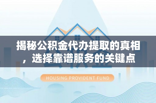大溪揭秘公积金代办提取的真相，选择靠谱服务的关键点