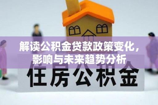 大溪解读公积金贷款政策变化，影响与未来趋势分析
