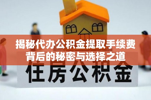 大溪揭秘代办公积金提取手续费背后的秘密与选择之道