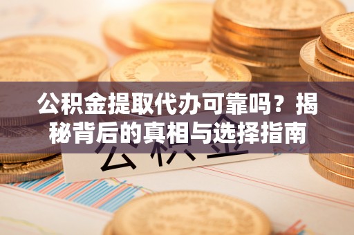 大溪公积金提取代办可靠吗？揭秘背后的真相与选择指南