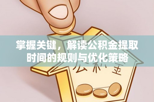 大溪掌握关键，解读公积金提取时间的规则与优化策略
