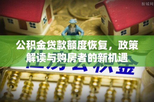 大溪公积金贷款额度恢复，政策解读与购房者的新机遇