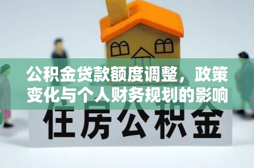 大溪公积金贷款额度调整，政策变化与个人财务规划的影响