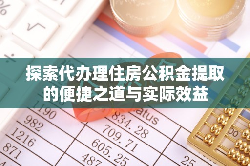 大溪探索代办理住房公积金提取的便捷之道与实际效益