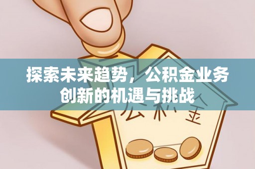 大溪探索未来趋势，公积金业务创新的机遇与挑战