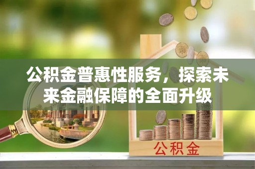 大溪公积金普惠性服务，探索未来金融保障的全面升级