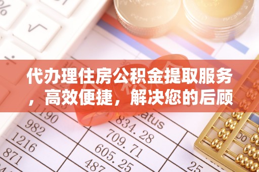 大溪代办理住房公积金提取服务，高效便捷，解决您的后顾之忧