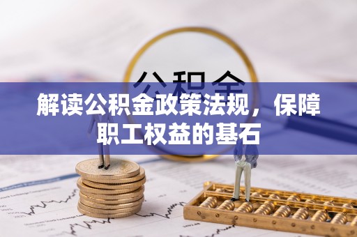 大溪解读公积金政策法规，保障职工权益的基石