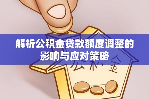 大溪解析公积金贷款额度调整的影响与应对策略