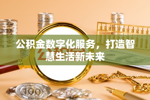 大溪公积金数字化服务，打造智慧生活新未来