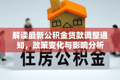 大溪解读最新公积金贷款调整通知，政策变化与影响分析