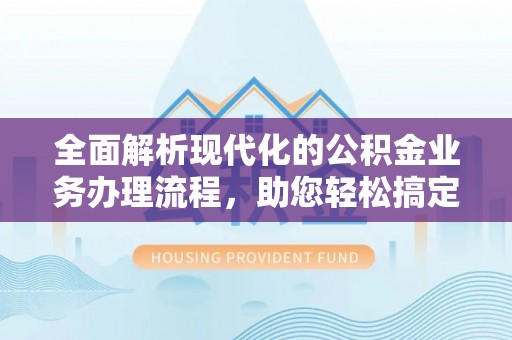 大溪全面解析现代化的公积金业务办理流程，助您轻松搞定每一笔交易