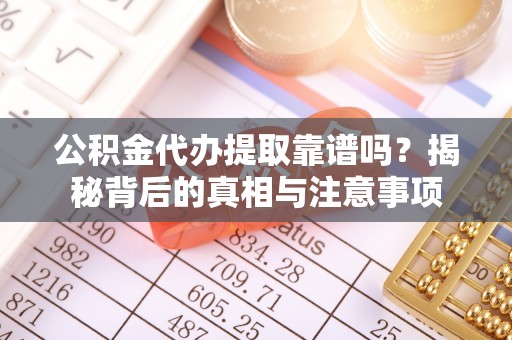 大溪公积金代办提取靠谱吗？揭秘背后的真相与注意事项
