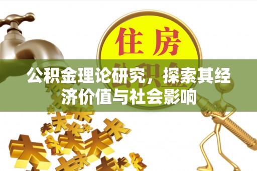 大溪公积金理论研究，探索其经济价值与社会影响