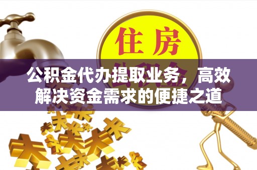 大溪公积金代办提取业务，高效解决资金需求的便捷之道