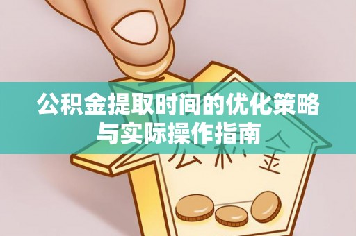 大溪公积金提取时间的优化策略与实际操作指南