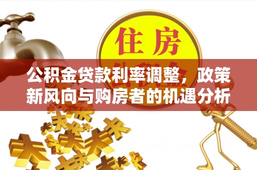 大溪公积金贷款利率调整，政策新风向与购房者的机遇分析