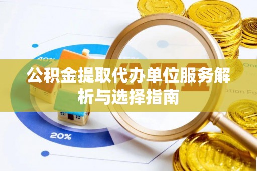 大溪公积金提取代办单位服务解析与选择指南