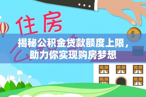 大溪揭秘公积金贷款额度上限，助力你实现购房梦想
