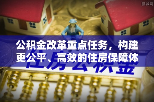 大溪公积金改革重点任务，构建更公平、高效的住房保障体系