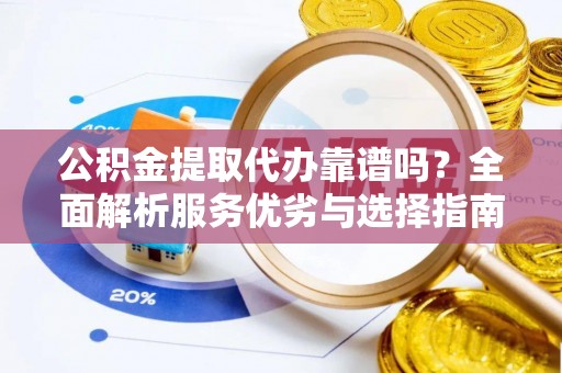 大溪公积金提取代办靠谱吗？全面解析服务优劣与选择指南