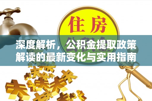 大溪深度解析，公积金提取政策解读的最新变化与实用指南