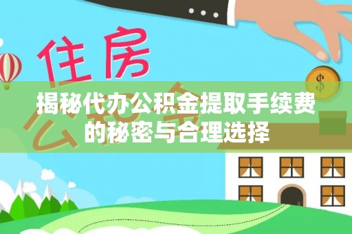 大溪揭秘代办公积金提取手续费的秘密与合理选择