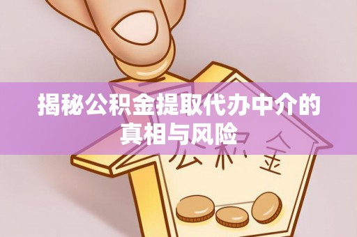 大溪揭秘公积金提取代办中介的真相与风险