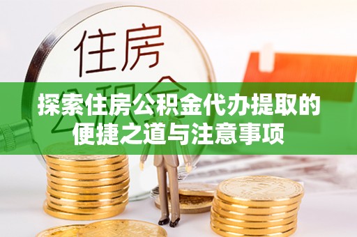 大溪探索住房公积金代办提取的便捷之道与注意事项