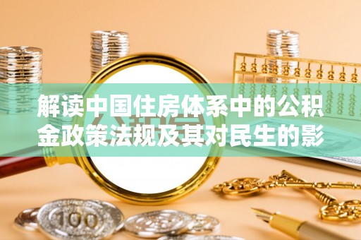 大溪解读中国住房体系中的公积金政策法规及其对民生的影响