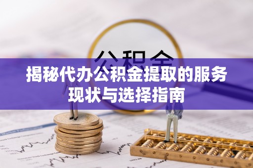 大溪揭秘代办公积金提取的服务现状与选择指南