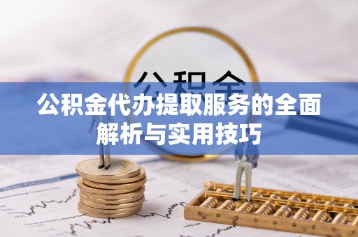 大溪公积金代办提取服务的全面解析与实用技巧