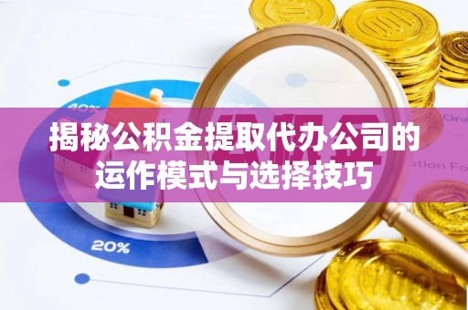 大溪揭秘公积金提取代办公司的运作模式与选择技巧