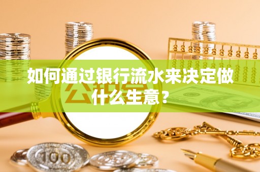 大溪如何通过银行流水来决定做什么生意？