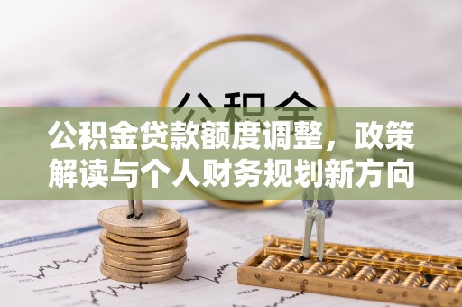 大溪公积金贷款额度调整，政策解读与个人财务规划新方向