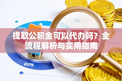 大溪提取公积金可以代办吗？全流程解析与实用指南