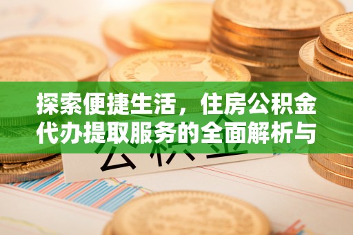大溪探索便捷生活，住房公积金代办提取服务的全面解析与优势
