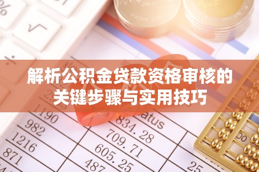 大溪解析公积金贷款资格审核的关键步骤与实用技巧